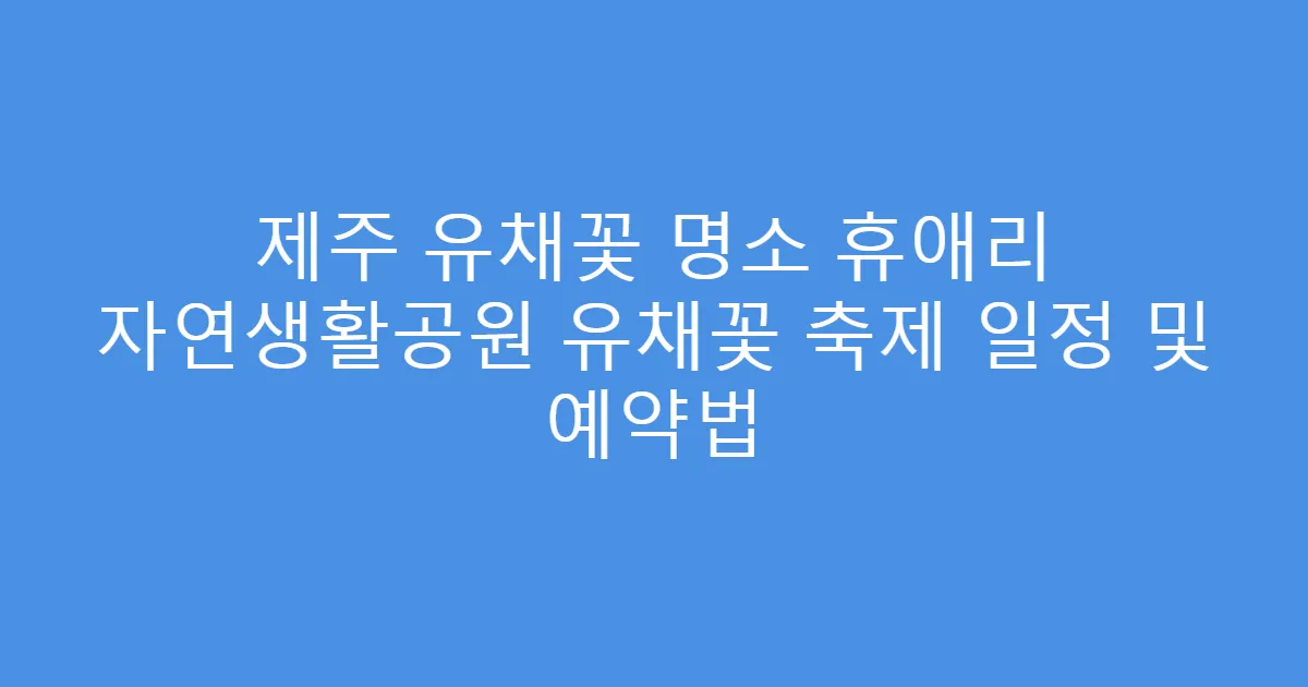 제주 유채꽃 명소 휴애리 자연생활공원 유채꽃 축제 일정 및 예약법