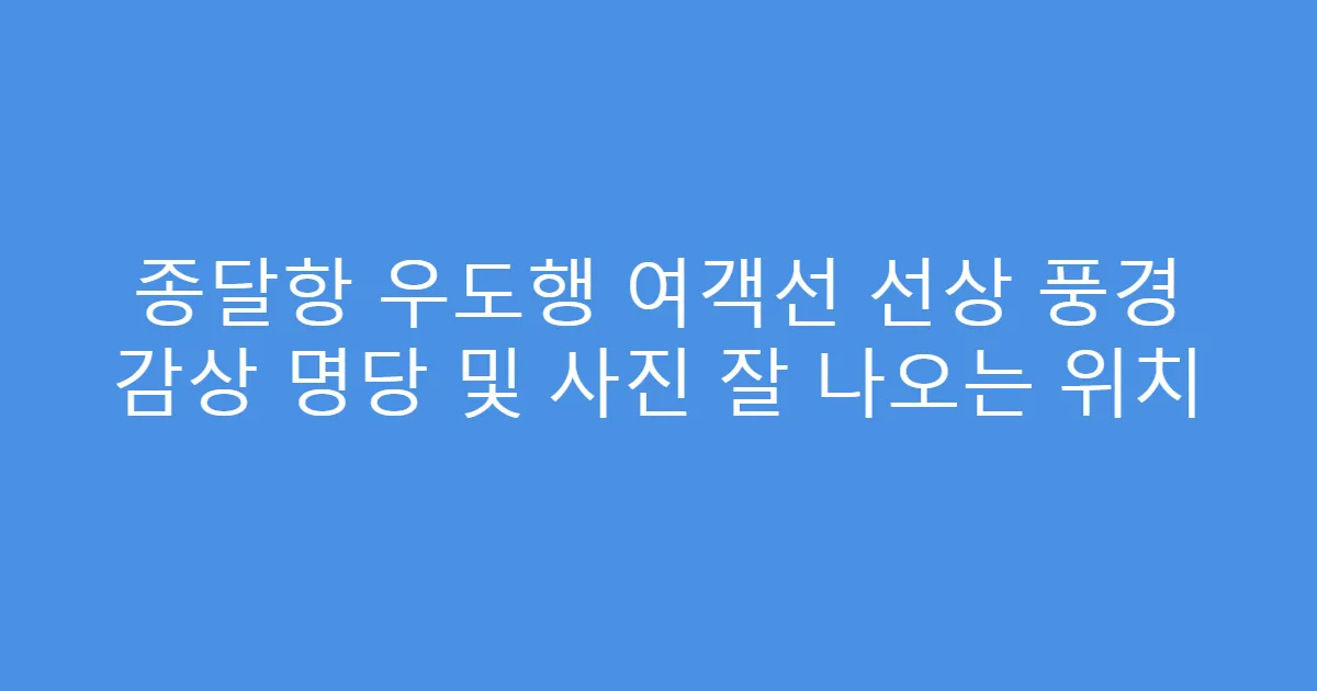 종달항 우도행 여객선 선상 풍경 감상 명당 및 사진 잘 나오는 위치