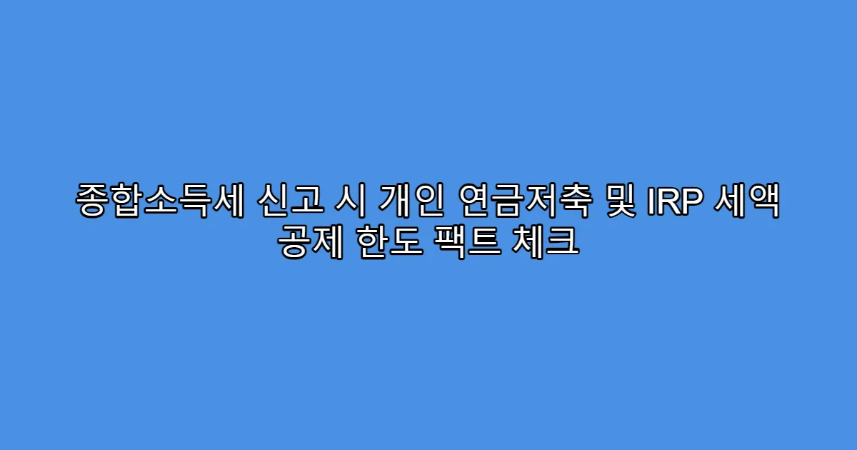 종합소득세 신고 시 개인 연금저축 및 IRP 세액 공제 한도 팩트 체크