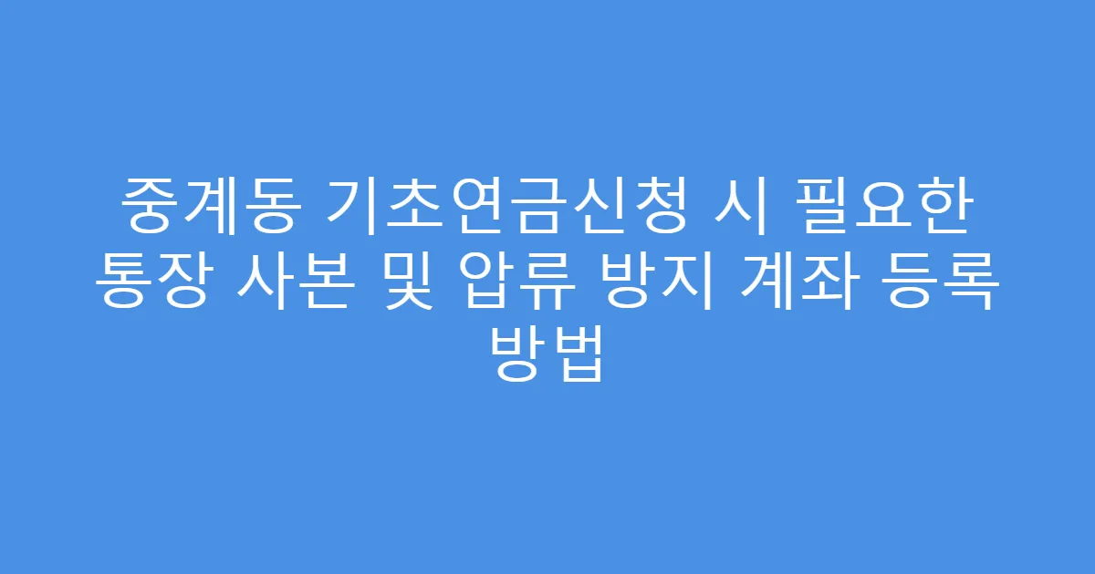 중계동 기초연금신청 시 필요한 통장 사본 및 압류 방지 계좌 등록 방법