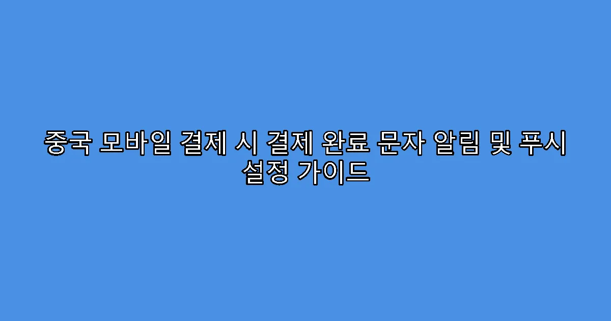 중국 모바일 결제 시 결제 완료 문자 알림 및 푸시 설정 가이드