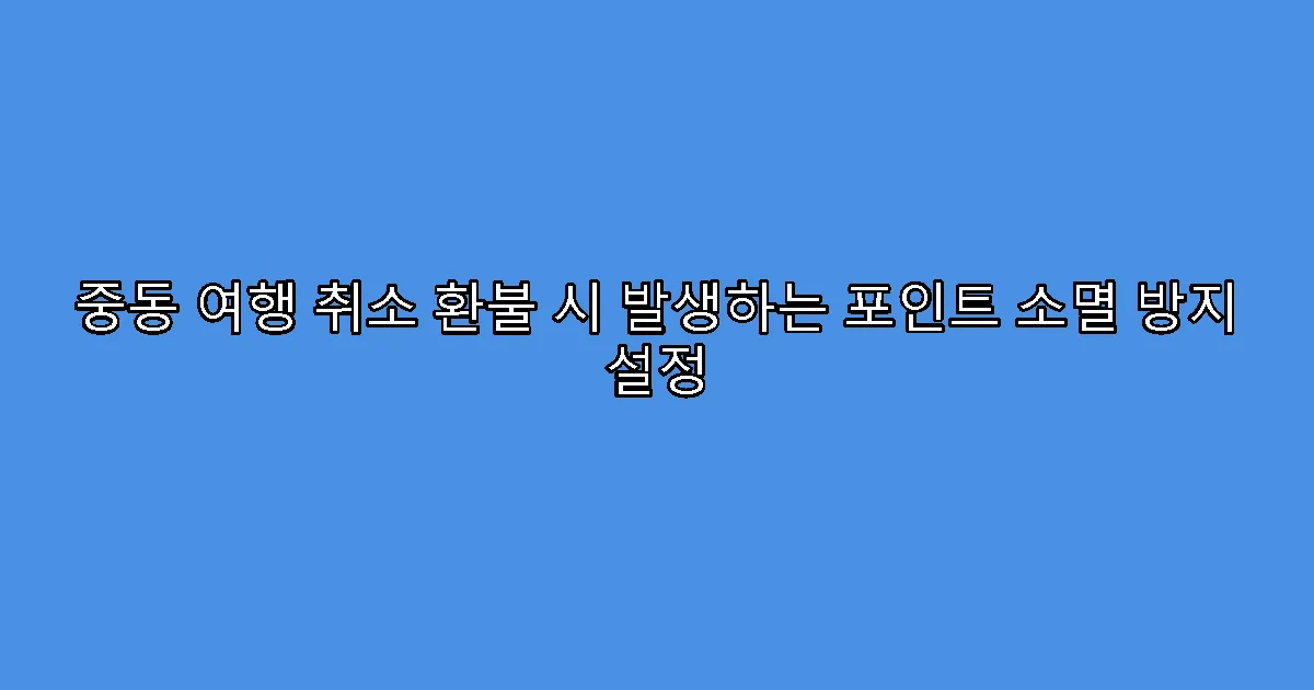 중동 여행 취소 환불 시 발생하는 포인트 소멸 방지 설정