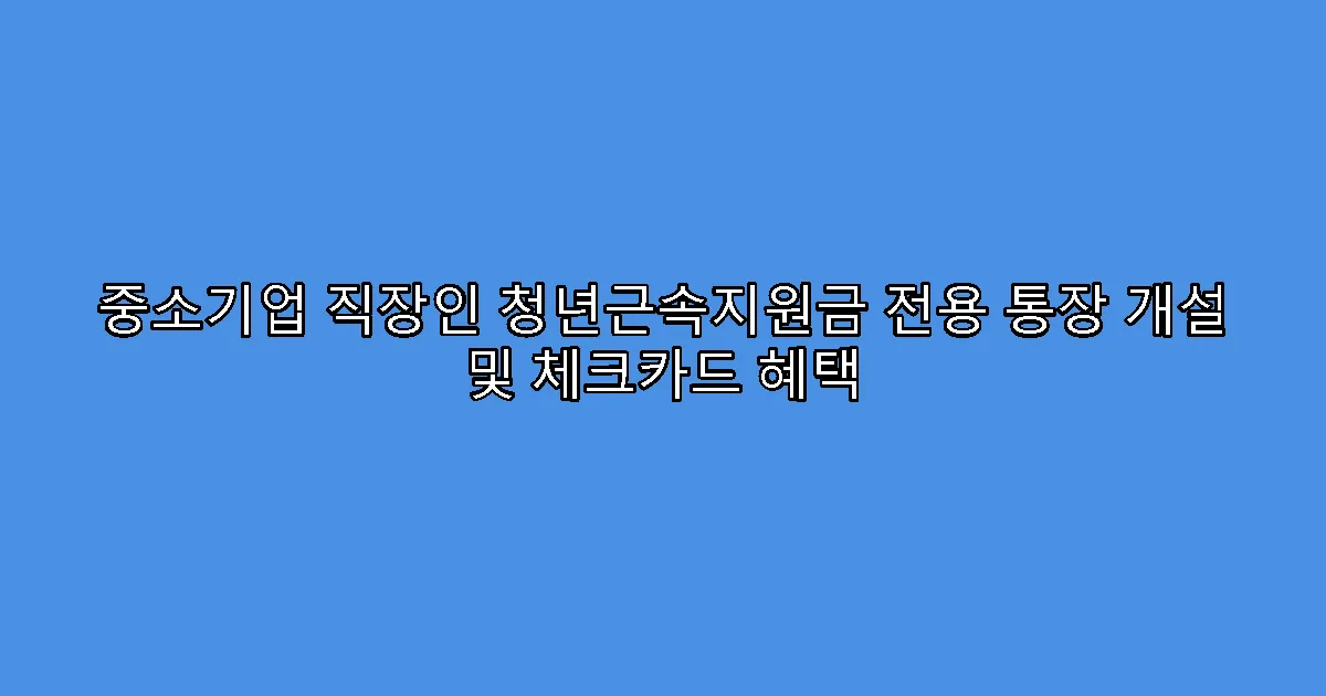 중소기업 직장인 청년근속지원금 전용 통장 개설 및 체크카드 혜택