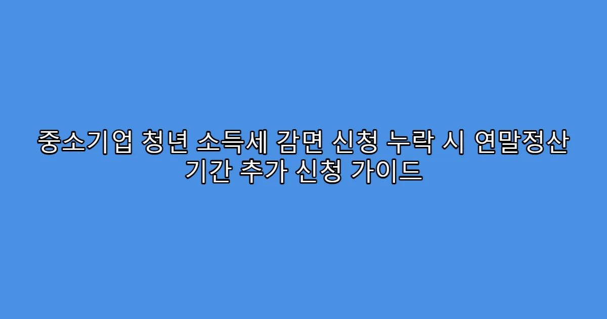 중소기업 청년 소득세 감면 신청 누락 시 연말정산 기간 추가 신청 가이드