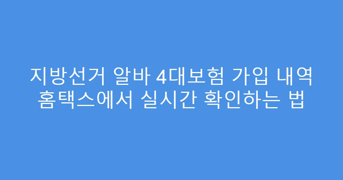 지방선거 알바 4대보험 가입 내역 홈택스에서 실시간 확인하는 법