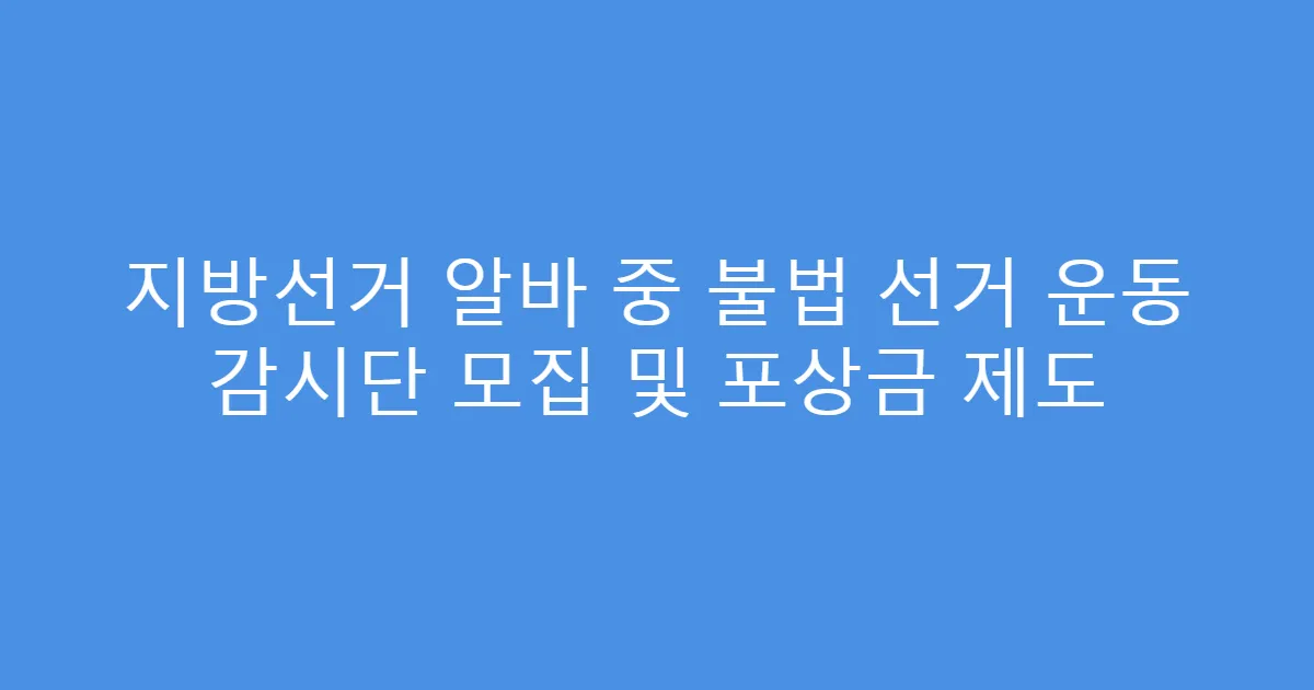 지방선거 알바 중 불법 선거 운동 감시단 모집 및 포상금 제도