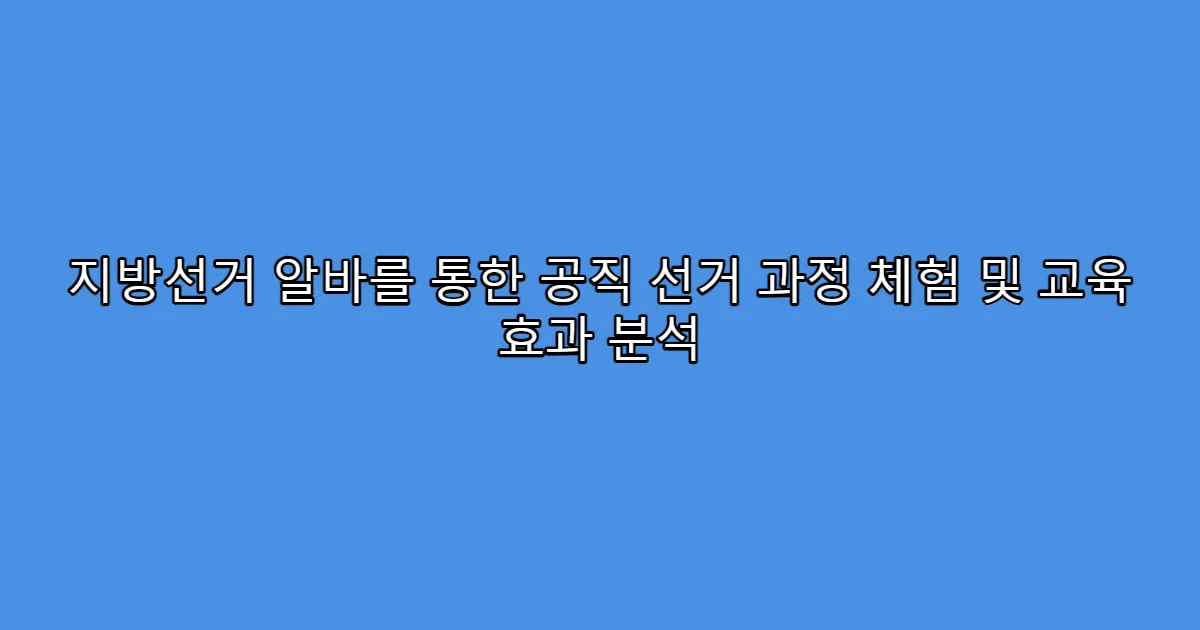 지방선거 알바를 통한 공직 선거 과정 체험 및 교육 효과 분석