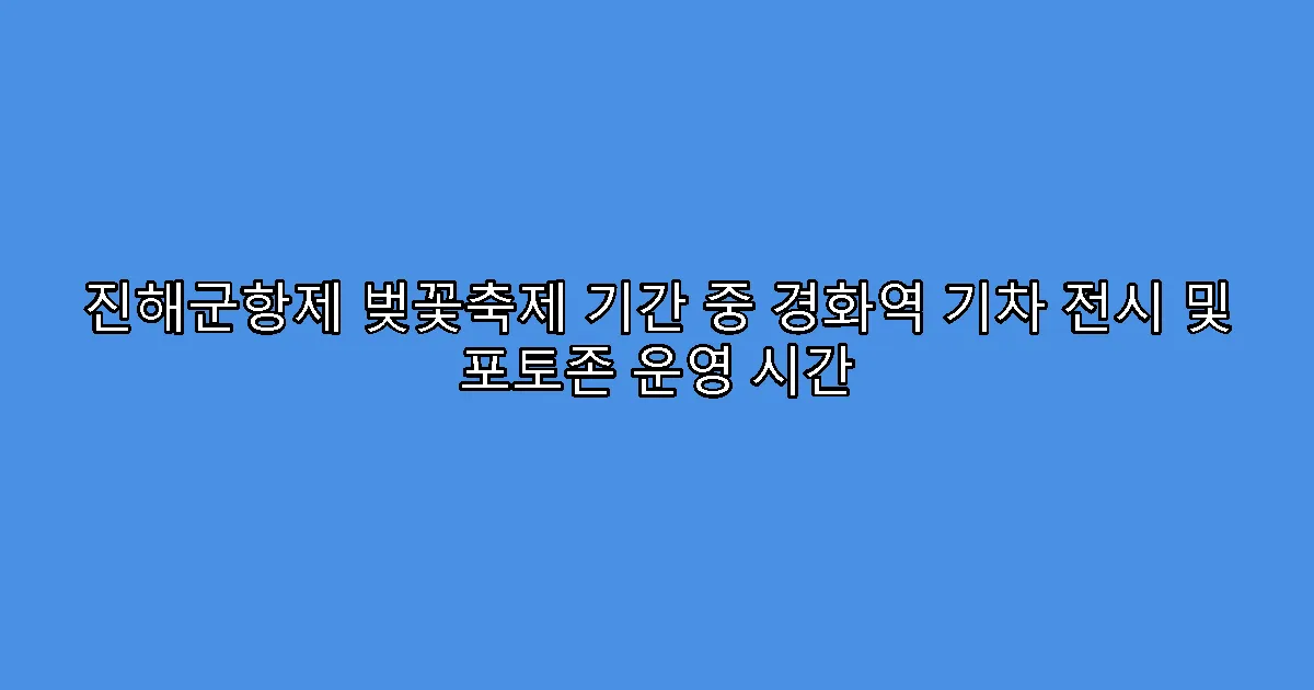 진해군항제 벚꽃축제 기간 중 경화역 기차 전시 및 포토존 운영 시간