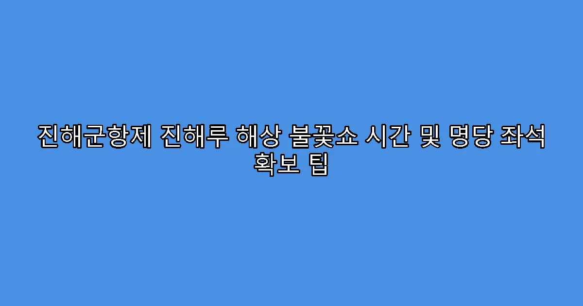 진해군항제 진해루 해상 불꽃쇼 시간 및 명당 좌석 확보 팁