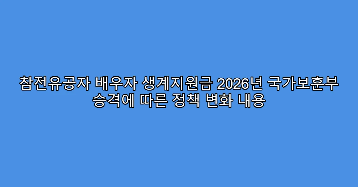 참전유공자 배우자 생계지원금 2026년 국가보훈부 승격에 따른 정책 변화 내용