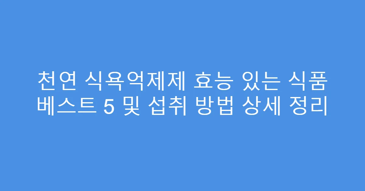 천연 식욕억제제 효능 있는 식품 베스트 5 및 섭취 방법 상세 정리