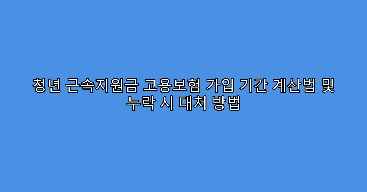 청년 근속지원금 고용보험 가입 기간 계산법 및 누락 시 대처 방법