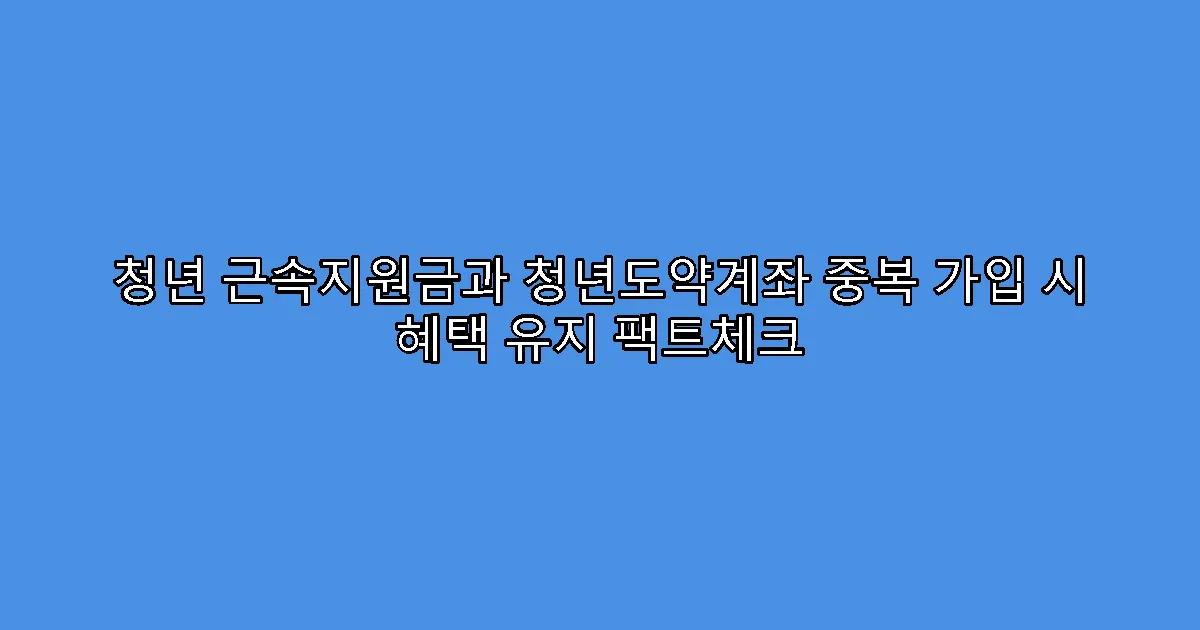 청년 근속지원금과 청년도약계좌 중복 가입 시 혜택 유지 팩트체크
