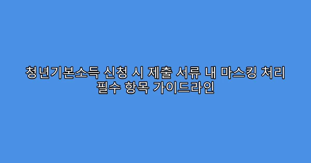 청년기본소득 신청 시 제출 서류 내 마스킹 처리 필수 항목 가이드라인