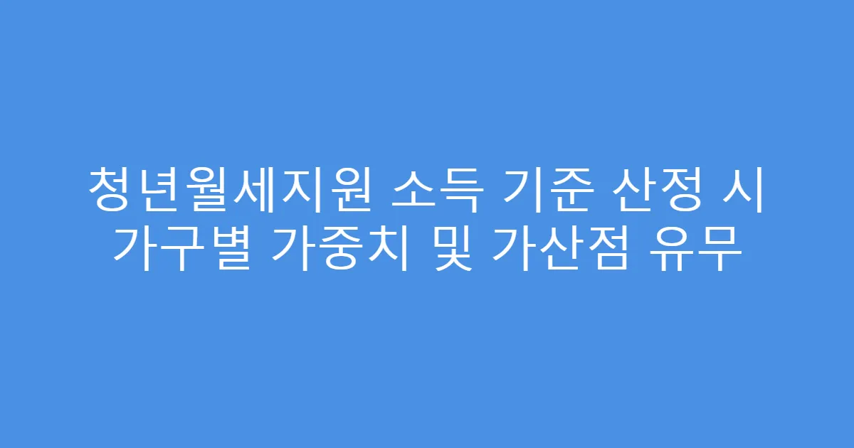 청년월세지원 소득 기준 산정 시 가구별 가중치 및 가산점 유무