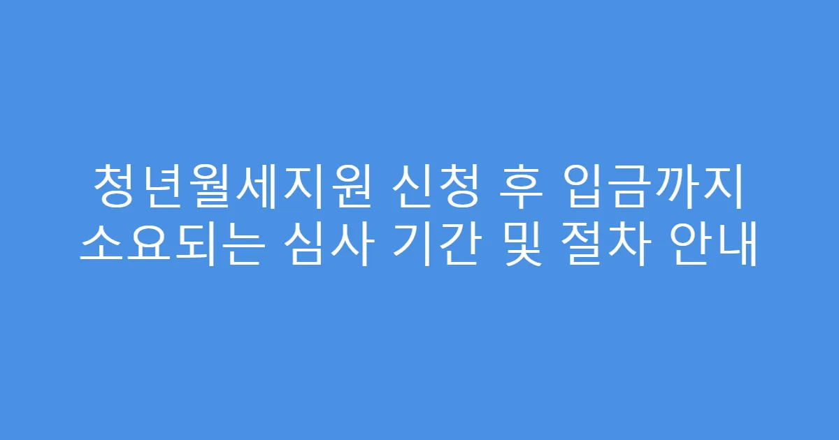 청년월세지원 신청 후 입금까지 소요되는 심사 기간 및 절차 안내