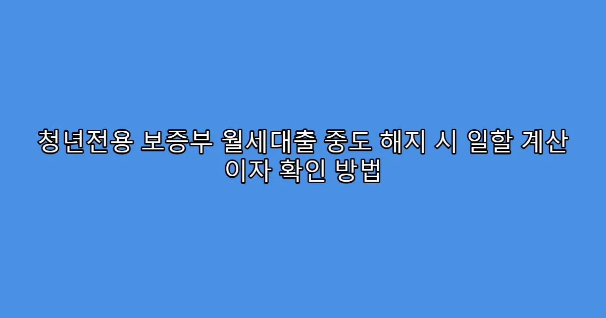청년전용 보증부 월세대출 중도 해지 시 일할 계산 이자 확인 방법