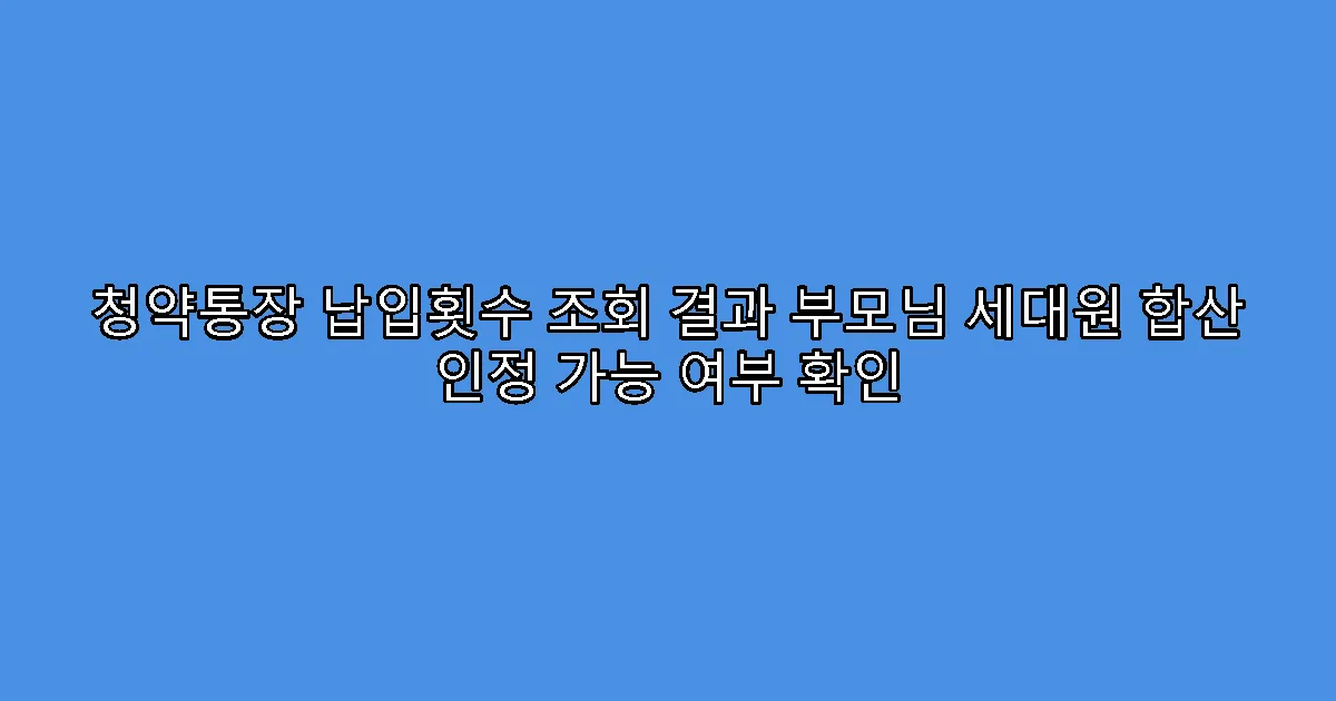 청약통장 납입횟수 조회 결과 부모님 세대원 합산 인정 가능 여부 확인