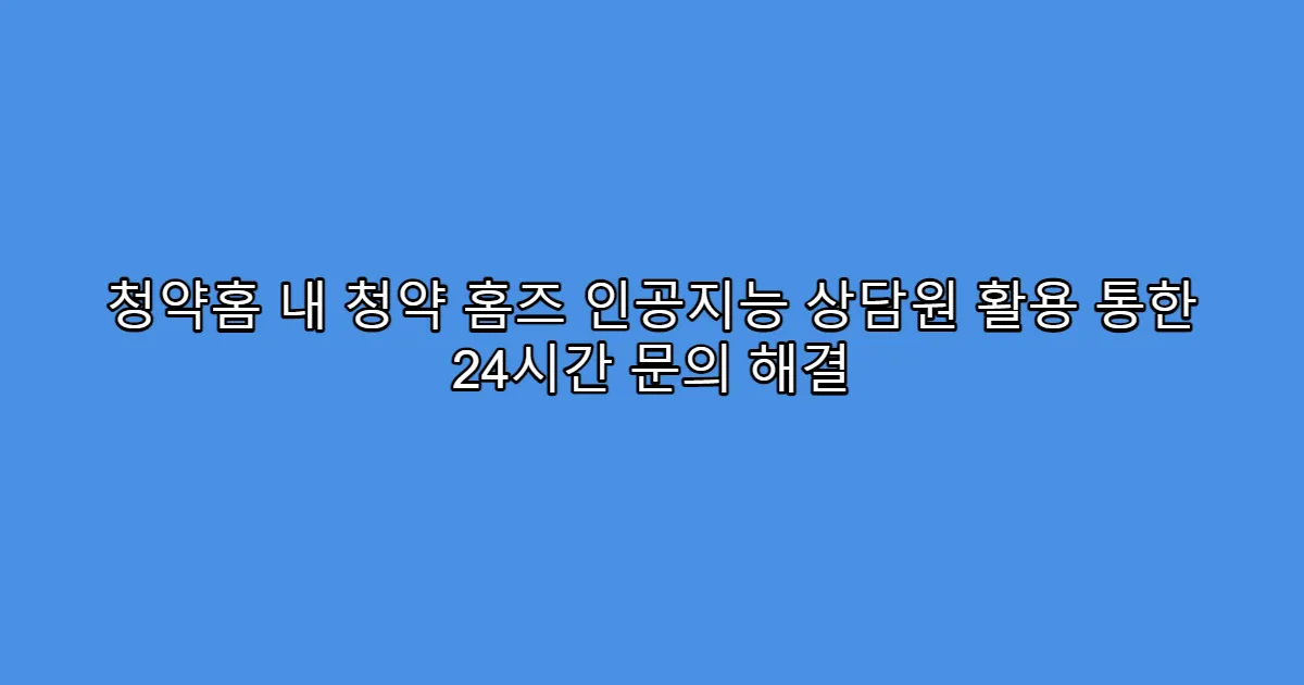 청약홈 내 청약 홈즈 인공지능 상담원 활용 통한 24시간 문의 해결