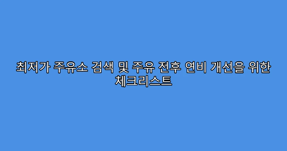 최저가 주유소 검색 및 주유 전후 연비 개선을 위한 체크리스트