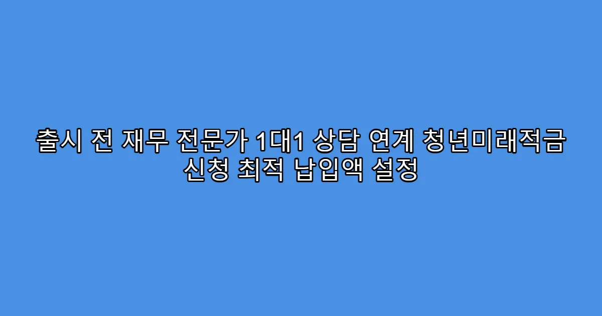 출시 전 재무 전문가 1대1 상담 연계 청년미래적금 신청 최적 납입액 설정
