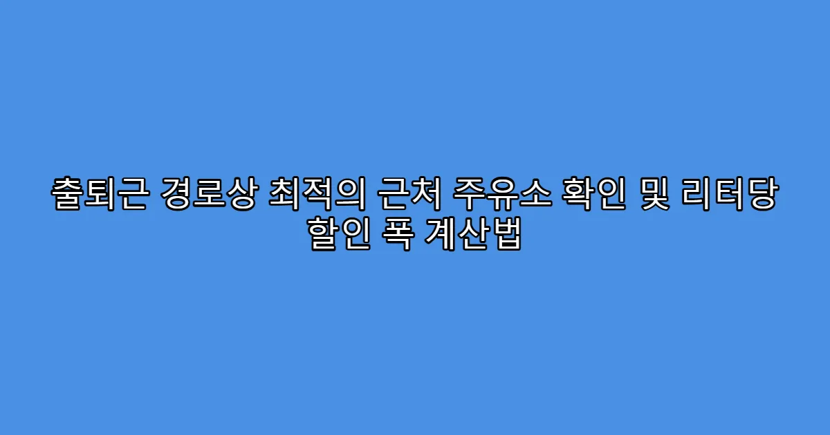 출퇴근 경로상 최적의 근처 주유소 확인 및 리터당 할인 폭 계산법