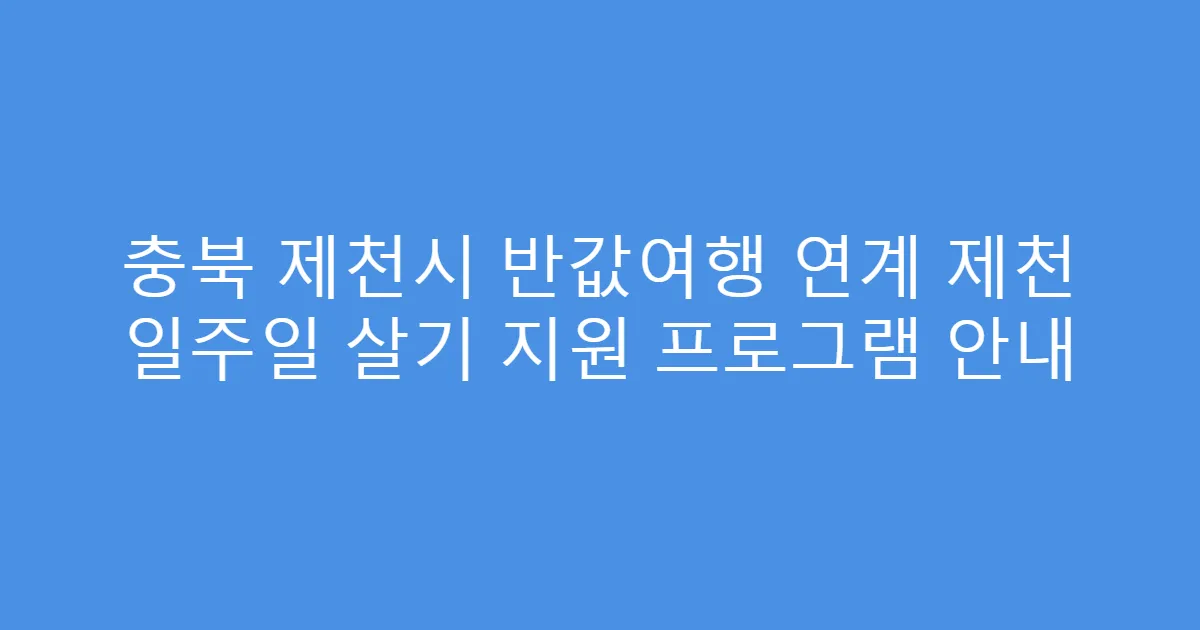 충북 제천시 반값여행 연계 제천 일주일 살기 지원 프로그램 안내