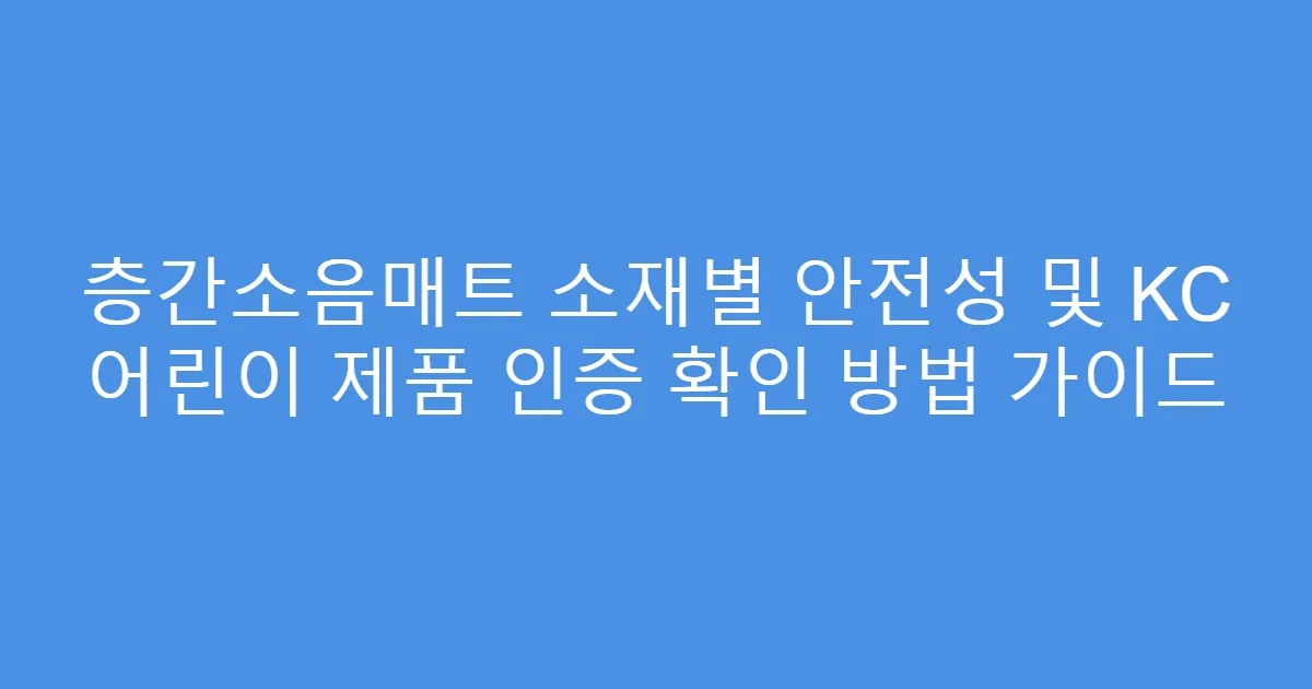 층간소음매트 소재별 안전성 및 KC 어린이 제품 인증 확인 방법 가이드