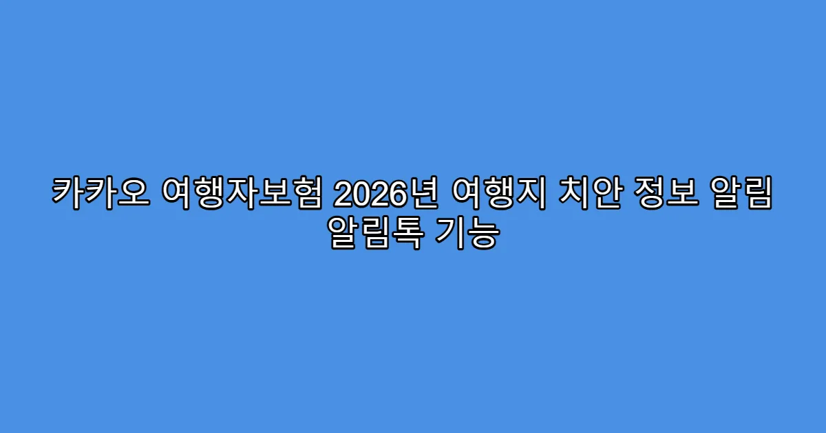 카카오 여행자보험 2026년 여행지 치안 정보 알림 알림톡 기능