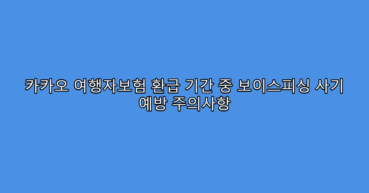카카오 여행자보험 환급 기간 중 보이스피싱 사기 예방 주의사항