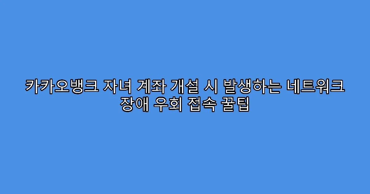 카카오뱅크 자녀 계좌 개설 시 발생하는 네트워크 장애 우회 접속 꿀팁