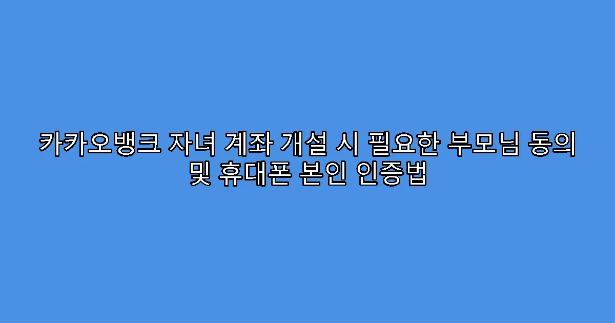 카카오뱅크 자녀 계좌 개설 시 필요한 부모님 동의 및 휴대폰 본인 인증법