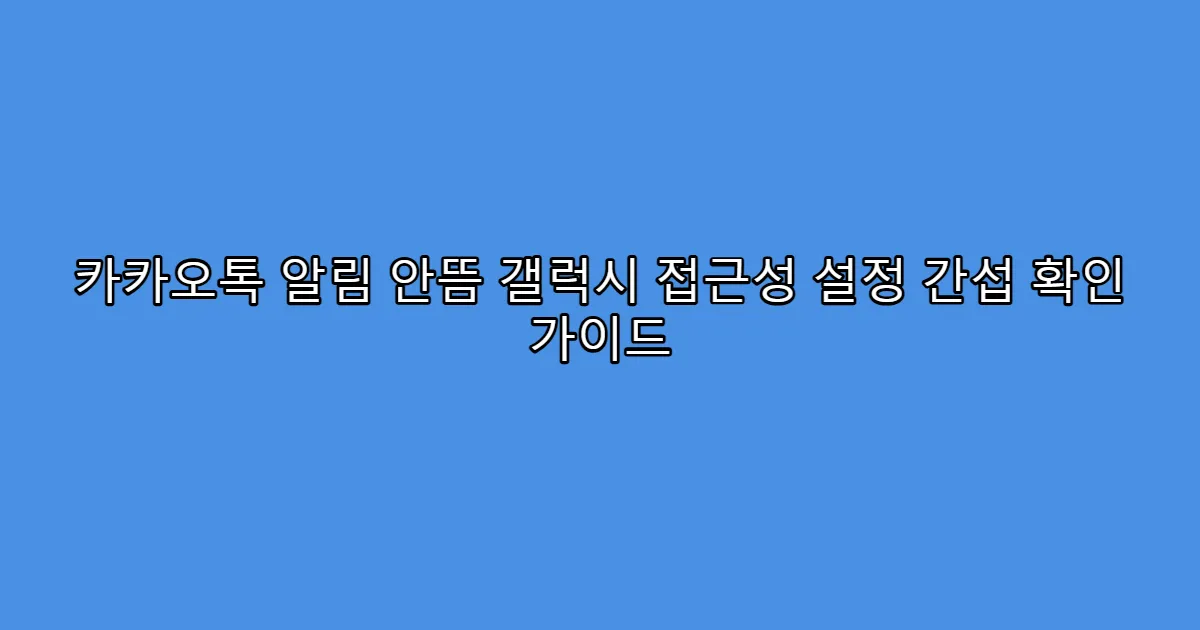 카카오톡 알림 안뜸 갤럭시 접근성 설정 간섭 확인 가이드