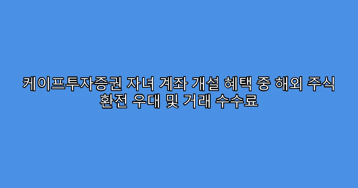케이프투자증권 자녀 계좌 개설 혜택 중 해외 주식 환전 우대 및 거래 수수료