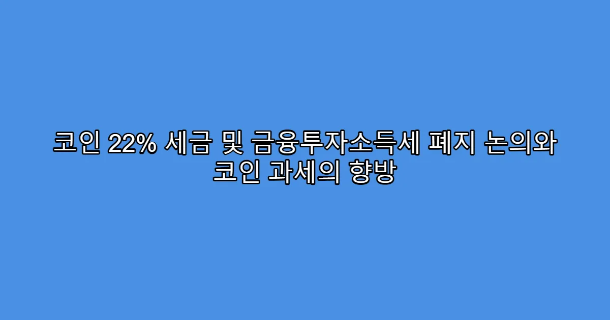 코인 22% 세금 및 금융투자소득세 폐지 논의와 코인 과세의 향방