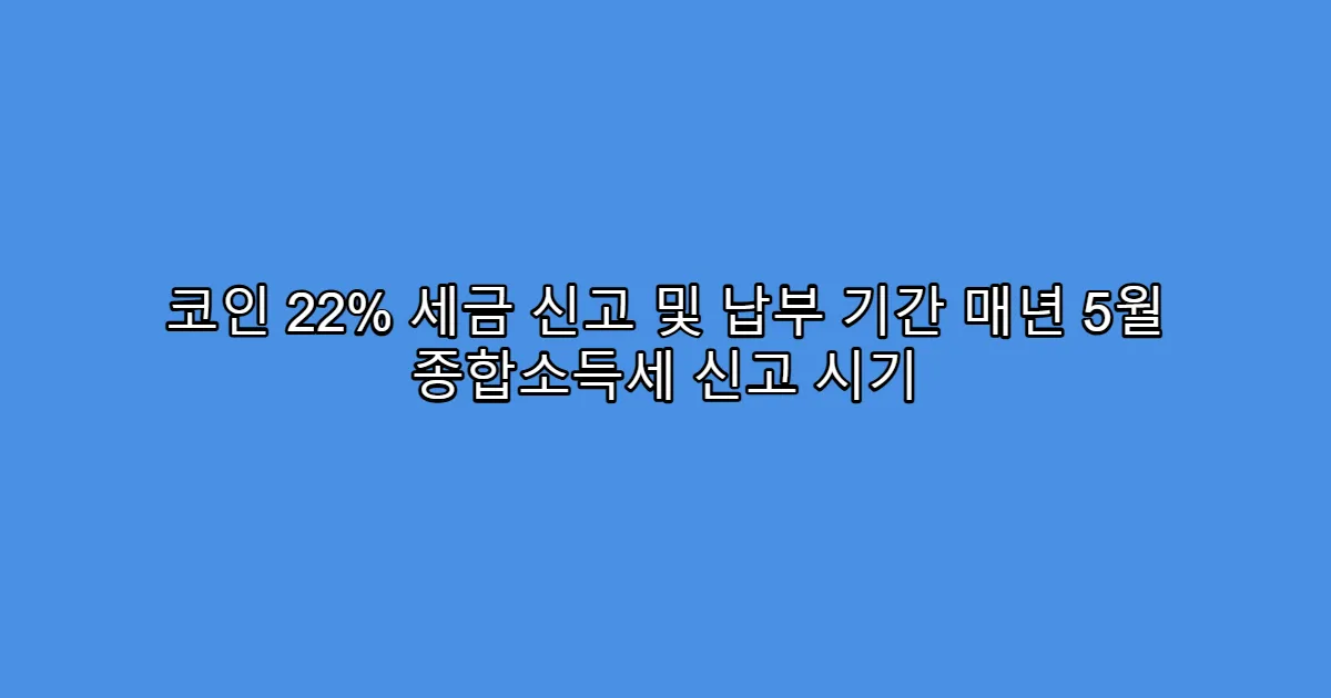 코인 22% 세금 신고 및 납부 기간 매년 5월 종합소득세 신고 시기