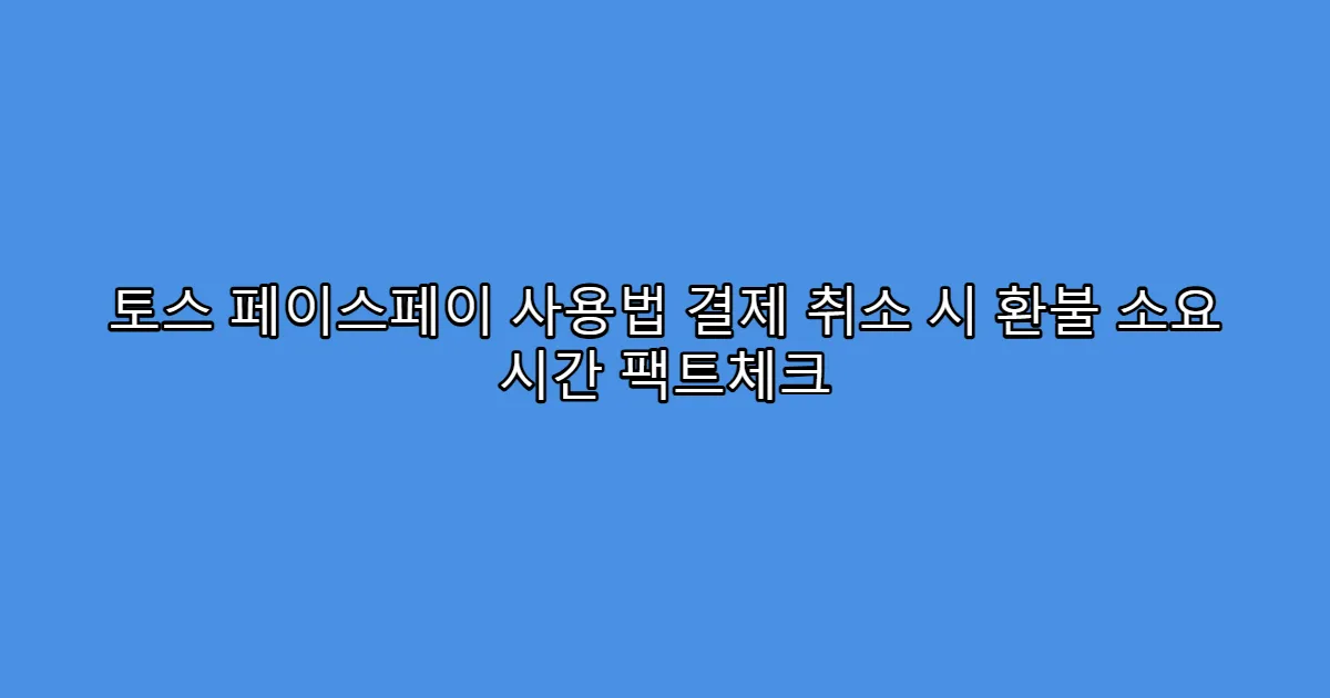 토스 페이스페이 사용법 결제 취소 시 환불 소요 시간 팩트체크