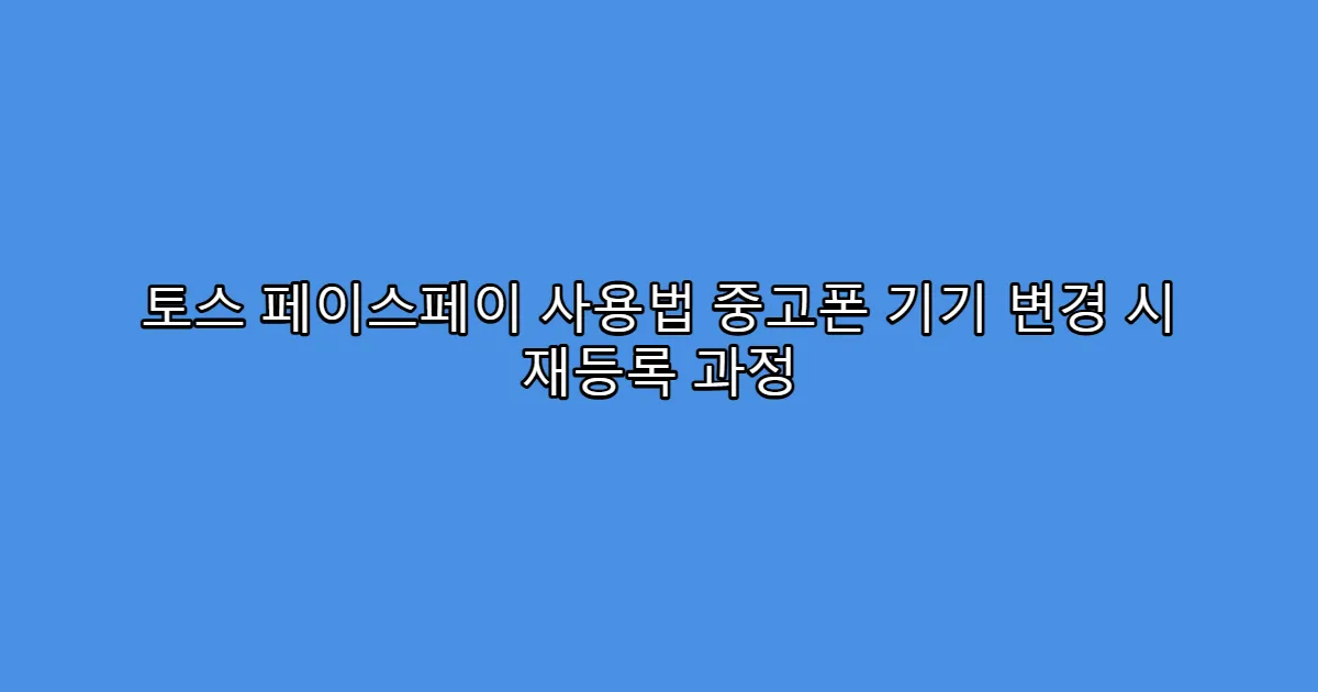 토스 페이스페이 사용법 중고폰 기기 변경 시 재등록 과정