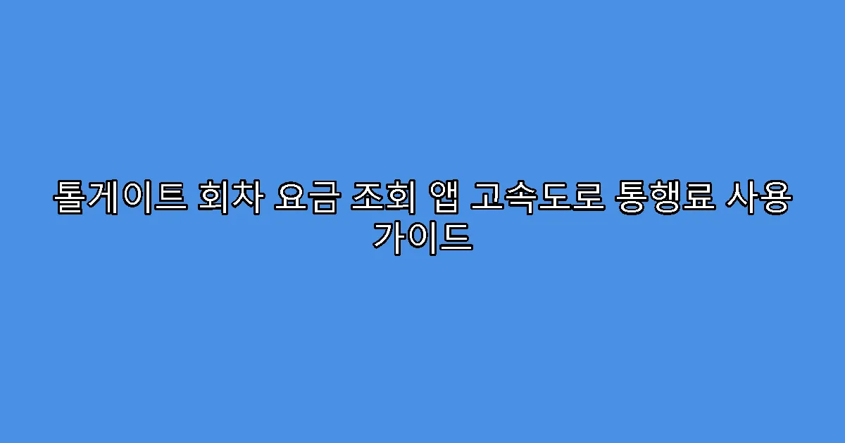 톨게이트 회차 요금 조회 앱 고속도로 통행료 사용 가이드