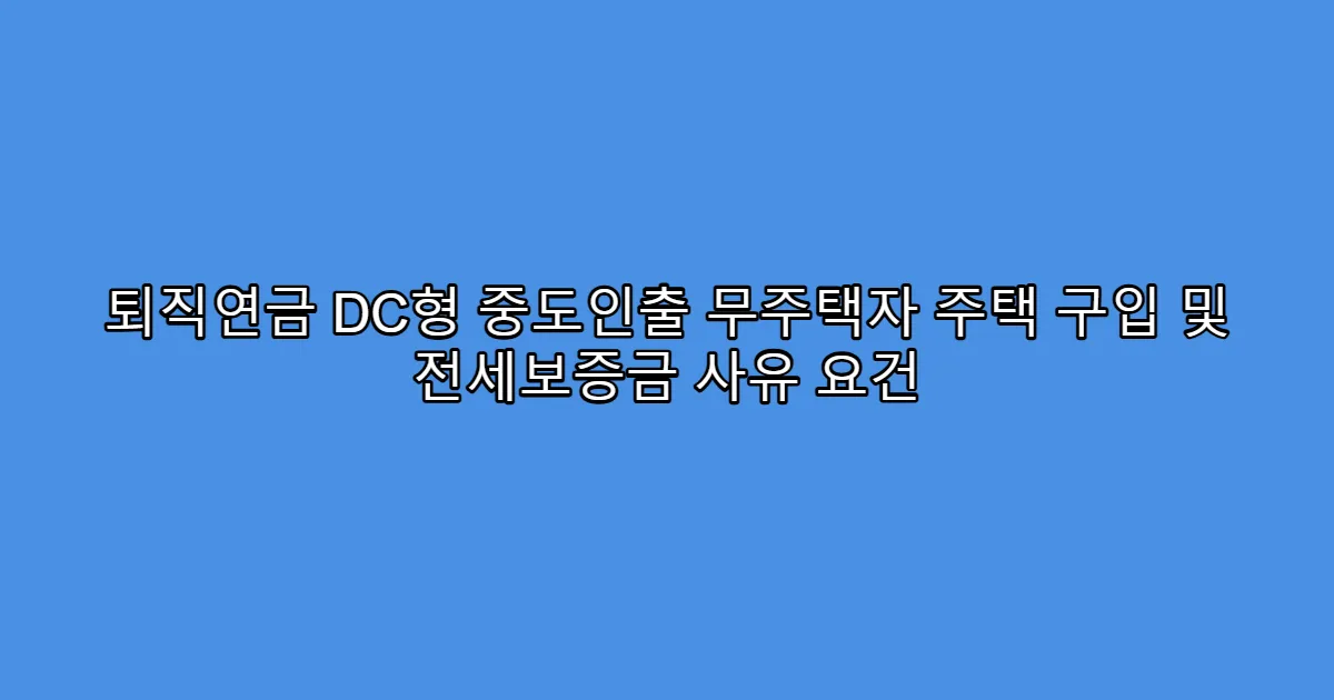 퇴직연금 DC형 중도인출 무주택자 주택 구입 및 전세보증금 사유 요건
