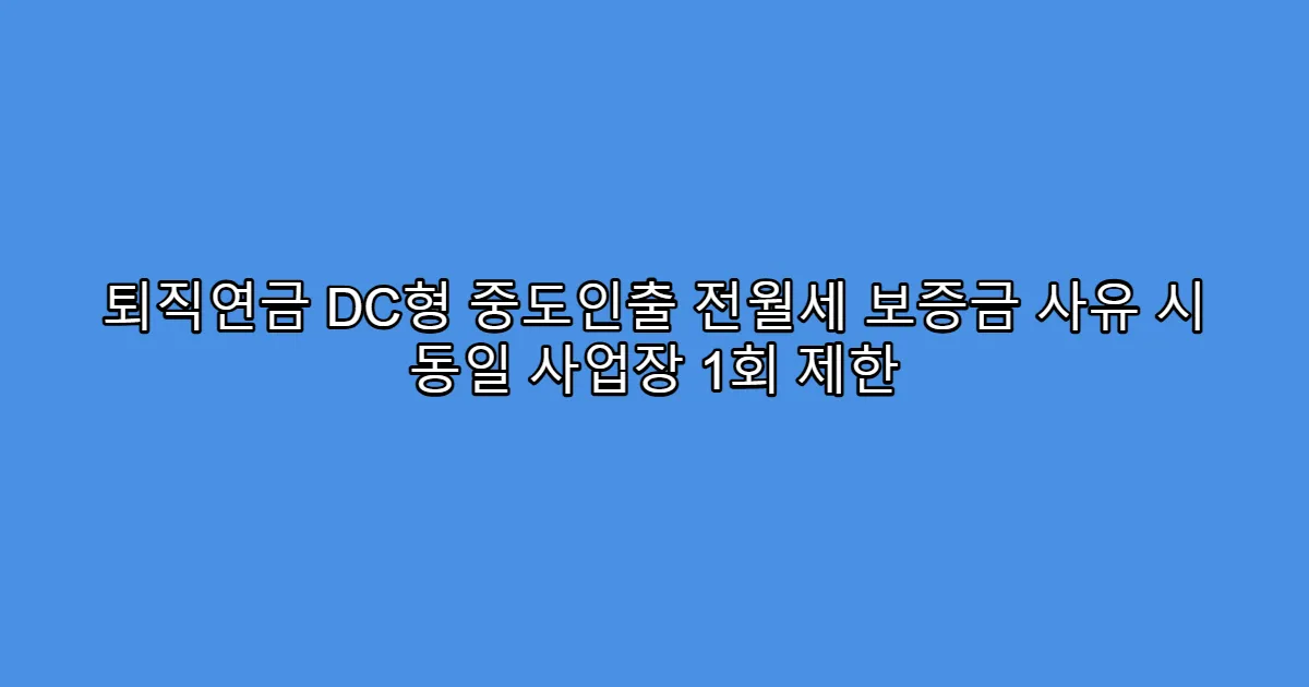 퇴직연금 DC형 중도인출 전월세 보증금 사유 시 동일 사업장 1회 제한
