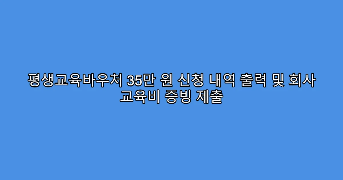 평생교육바우처 35만 원 신청 내역 출력 및 회사 교육비 증빙 제출
