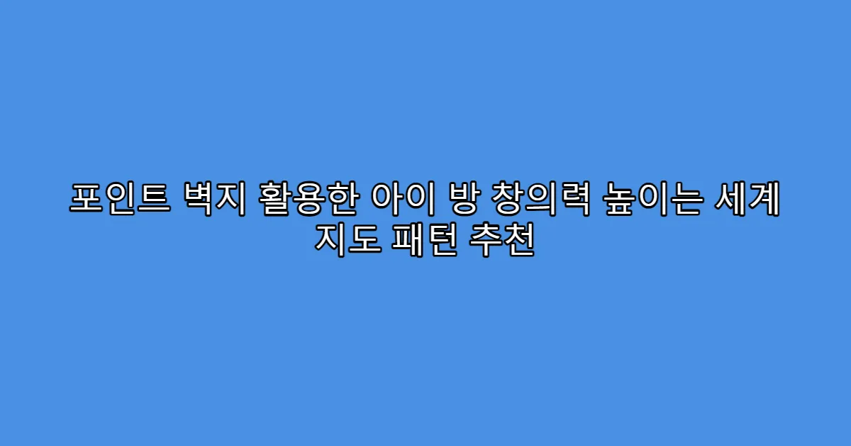 포인트 벽지 활용한 아이 방 창의력 높이는 세계 지도 패턴 추천