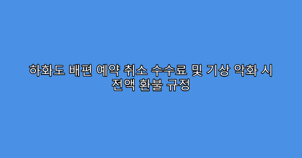 하화도 배편 예약 취소 수수료 및 기상 악화 시 전액 환불 규정