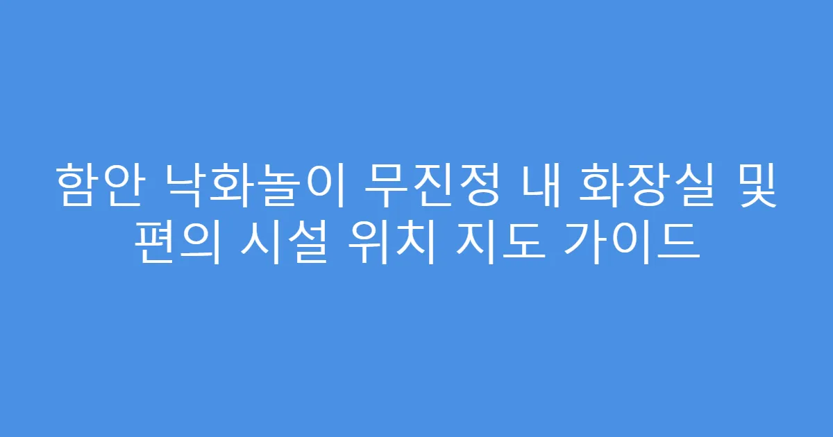 함안 낙화놀이 무진정 내 화장실 및 편의 시설 위치 지도 가이드