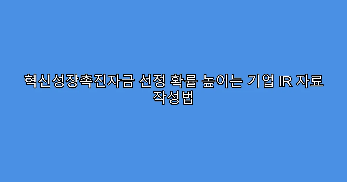 혁신성장촉진자금 선정 확률 높이는 기업 IR 자료 작성법