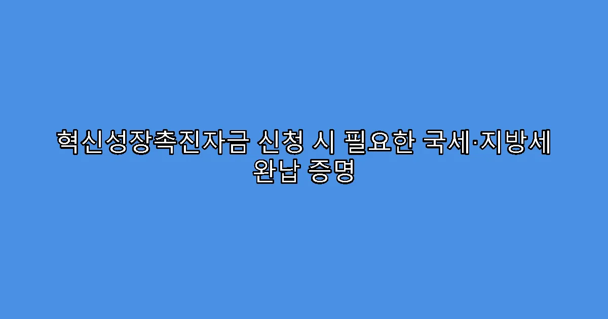혁신성장촉진자금 신청 시 필요한 국세·지방세 완납 증명