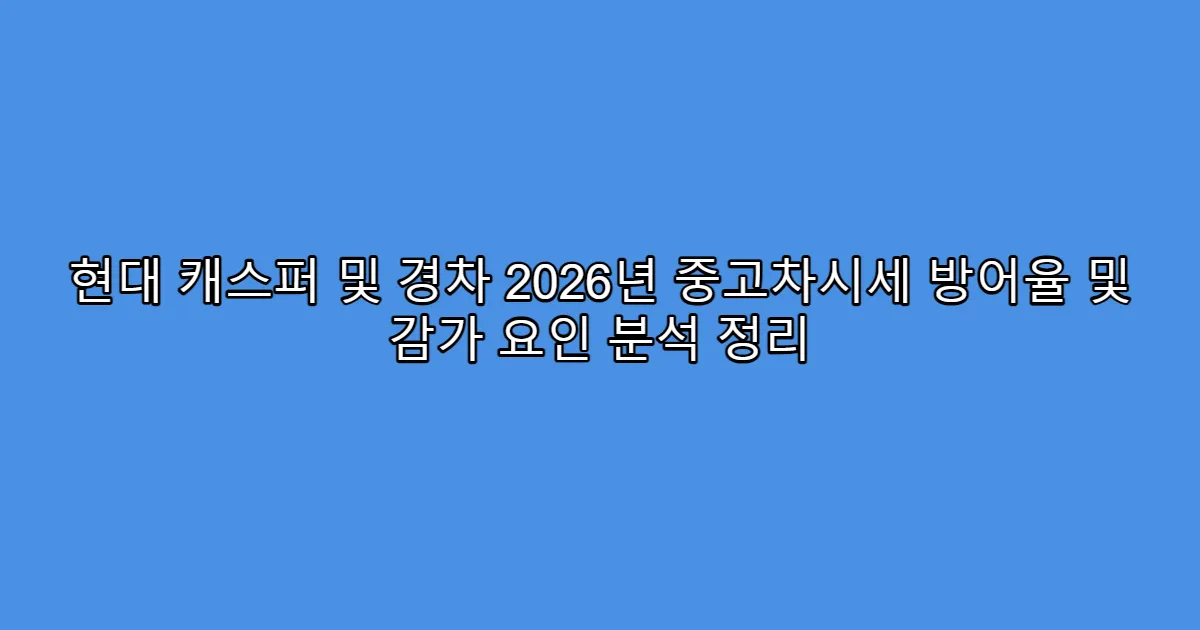 현대 캐스퍼 및 경차 2026년 중고차시세 방어율 및 감가 요인 분석 정리