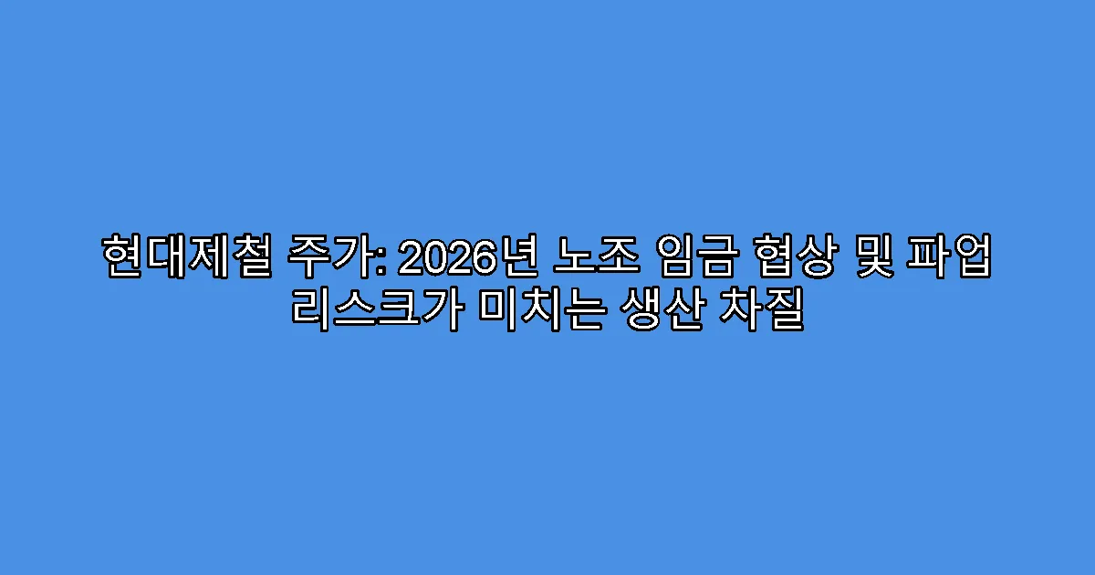 현대제철 주가: 2026년 노조 임금 협상 및 파업 리스크가 미치는 생산 차질
