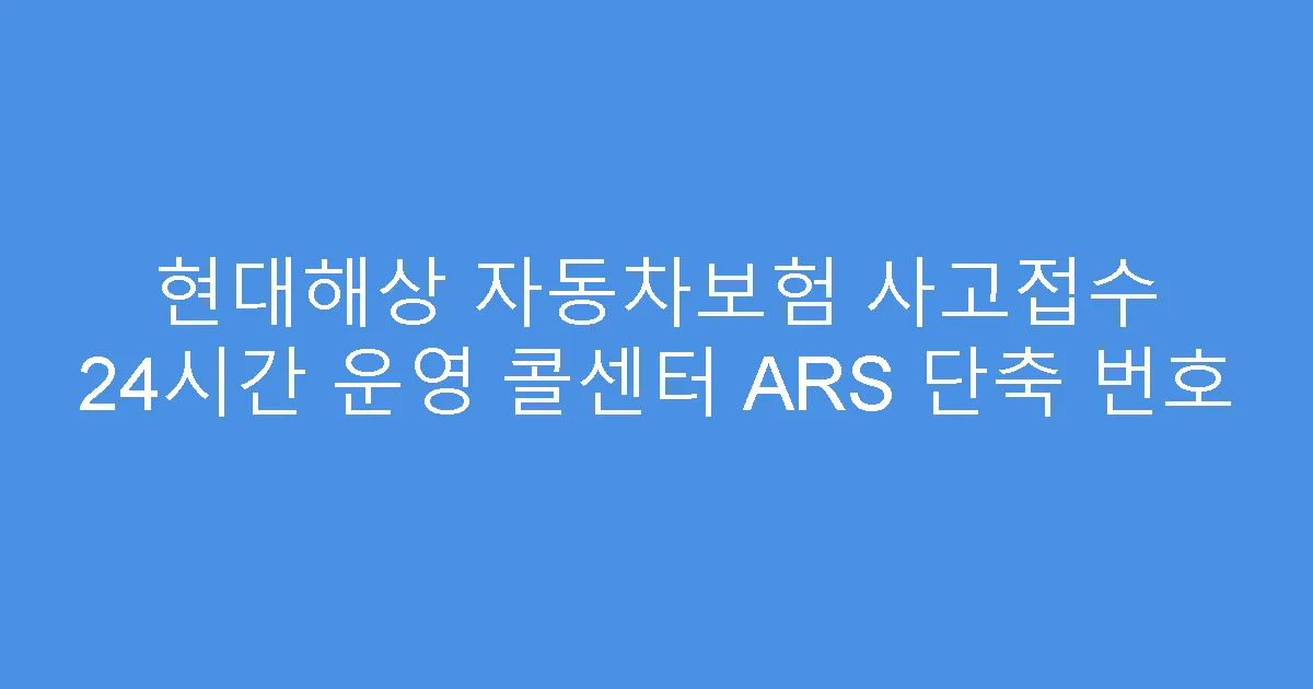 현대해상 자동차보험 사고접수 24시간 운영 콜센터 ARS 단축 번호